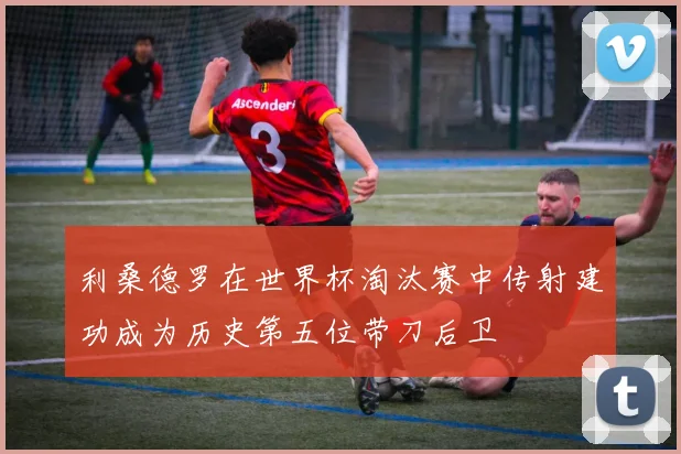 利桑德罗在世界杯淘汰赛中传射建功成为历史第五位带刀后卫