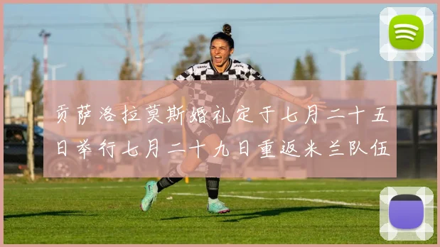 贡萨洛拉莫斯婚礼定于七月二十五日举行七月二十九日重返米兰队伍