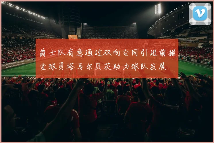 爵士队有意通过双向合同引进前掘金球员塔马尔贝茨助力球队发展