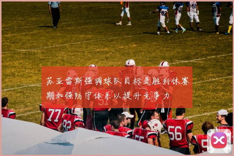 苏亚雷斯强调球队目标是胜利休赛期加强防守体系以提升竞争力