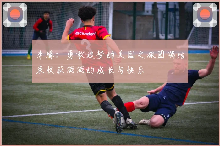 李缘：勇敢追梦的美国之旅圆满结束收获满满的成长与快乐