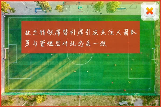 杜兰特缺席替补席引发关注火箭队员与管理层对此态度一致