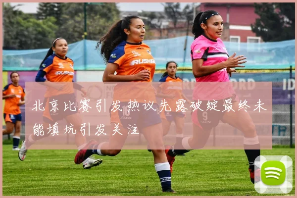 北京比赛引发热议先露破绽最终未能填坑引发关注
