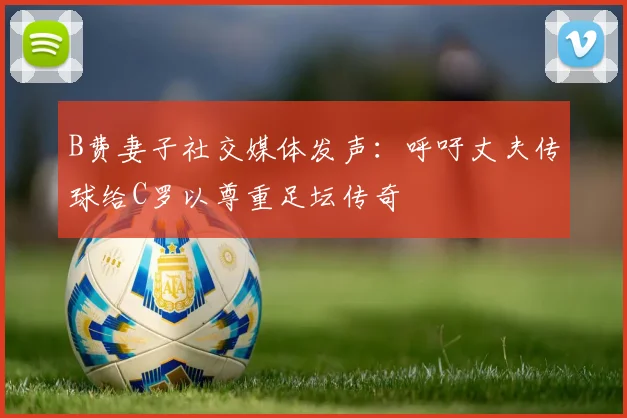 B费妻子社交媒体发声：呼吁丈夫传球给C罗以尊重足坛传奇