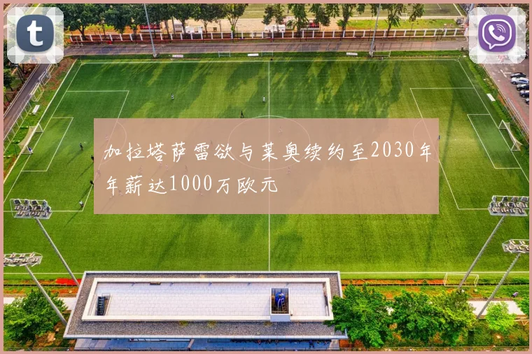 加拉塔萨雷欲与莱奥续约至2030年年薪达1000万欧元