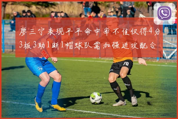 廖三宁表现平平命中率不佳仅得4分3板3助1断1帽球队需加强进攻配合