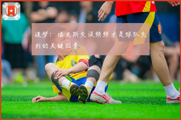 追梦：福克斯失误频频才是球队失利的关键因素