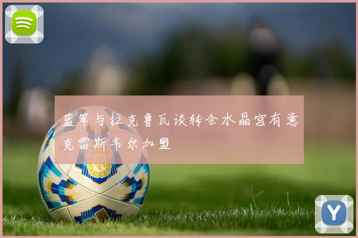 蓝军与拉克鲁瓦谈转会水晶宫有意克雷斯韦尔加盟