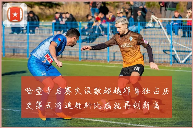 哈登季后赛失误数超越邓肯独占历史第五将追赶科比成就再创新高