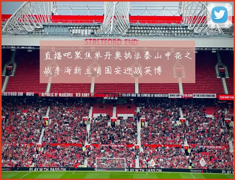 直播吧聚焦单丹奥执法泰山申花之战李海新主哨国安迎战英博