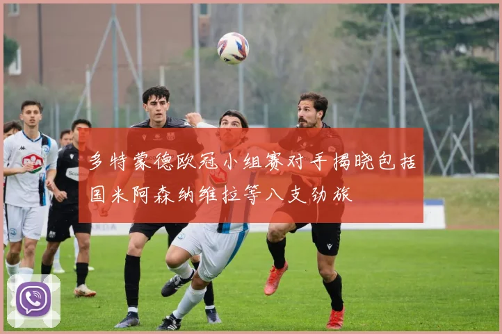 多特蒙德欧冠小组赛对手揭晓包括国米阿森纳维拉等八支劲旅